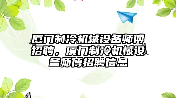 廈門制冷機(jī)械設(shè)備師傅招聘，廈門制冷機(jī)械設(shè)備師傅招聘信息