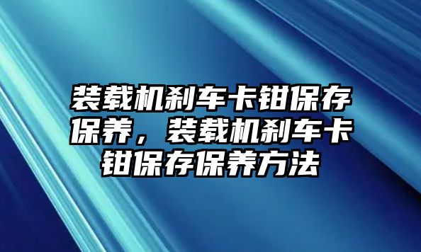 裝載機(jī)剎車卡鉗保存保養(yǎng)，裝載機(jī)剎車卡鉗保存保養(yǎng)方法