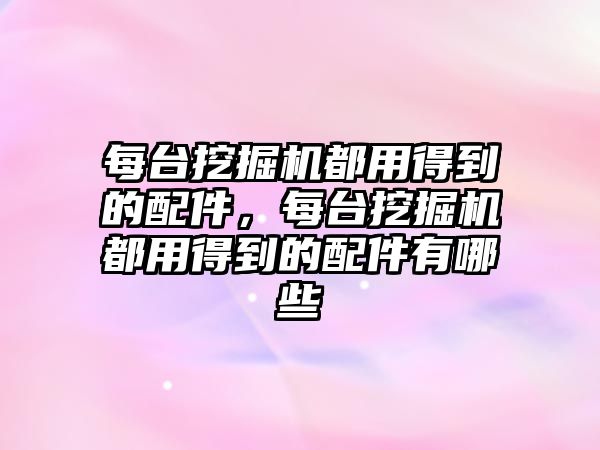 每臺挖掘機都用得到的配件，每臺挖掘機都用得到的配件有哪些