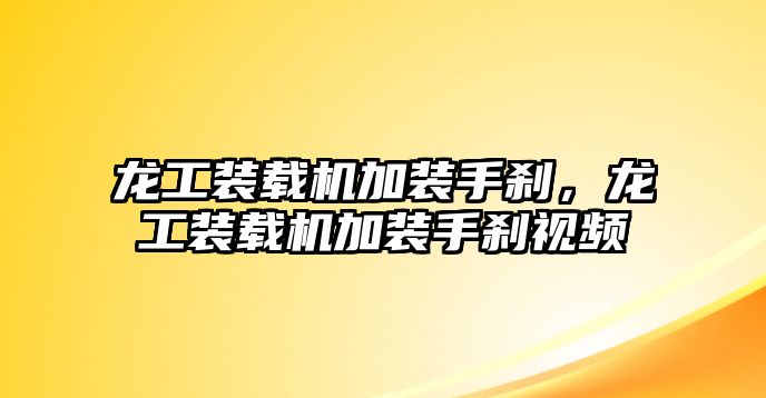 龍工裝載機(jī)加裝手剎，龍工裝載機(jī)加裝手剎視頻