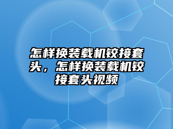 怎樣換裝載機鉸接套頭，怎樣換裝載機鉸接套頭視頻