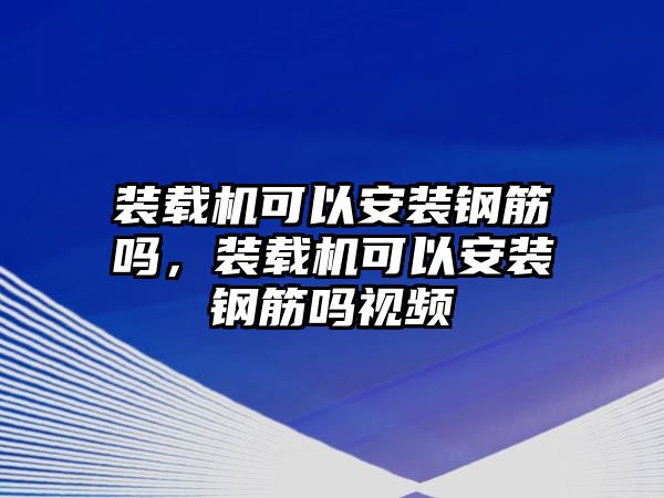 裝載機(jī)可以安裝鋼筋嗎，裝載機(jī)可以安裝鋼筋嗎視頻