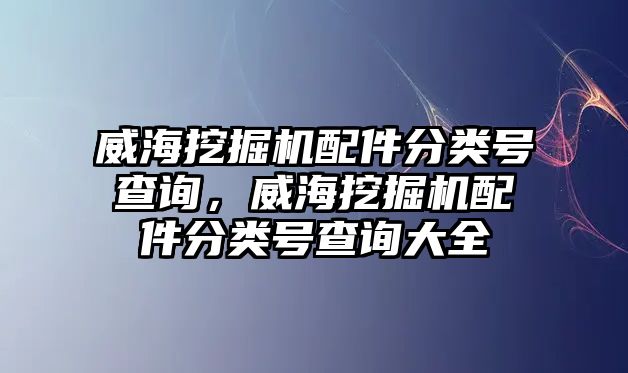 威海挖掘機(jī)配件分類號(hào)查詢，威海挖掘機(jī)配件分類號(hào)查詢大全