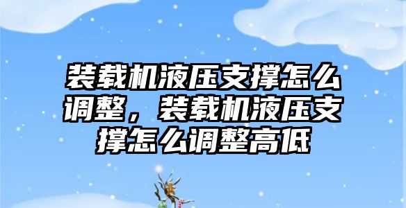 裝載機(jī)液壓支撐怎么調(diào)整，裝載機(jī)液壓支撐怎么調(diào)整高低