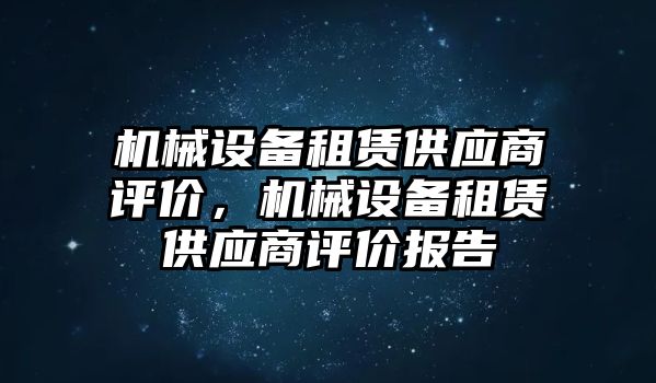 機(jī)械設(shè)備租賃供應(yīng)商評價(jià)，機(jī)械設(shè)備租賃供應(yīng)商評價(jià)報(bào)告