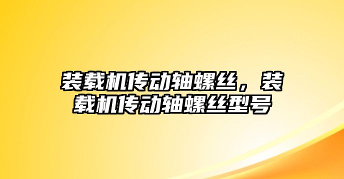 裝載機傳動軸螺絲，裝載機傳動軸螺絲型號