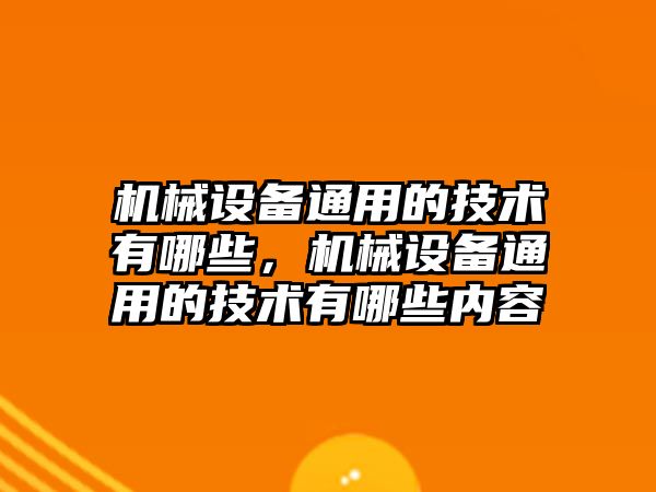 機械設(shè)備通用的技術(shù)有哪些，機械設(shè)備通用的技術(shù)有哪些內(nèi)容