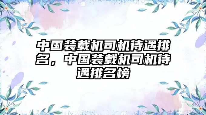 中國裝載機司機待遇排名，中國裝載機司機待遇排名榜