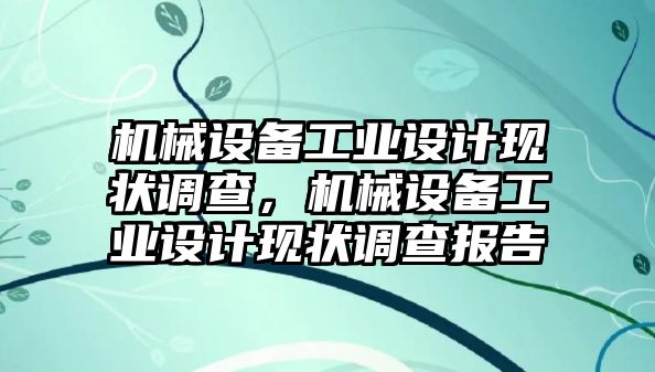 機械設備工業(yè)設計現(xiàn)狀調查，機械設備工業(yè)設計現(xiàn)狀調查報告