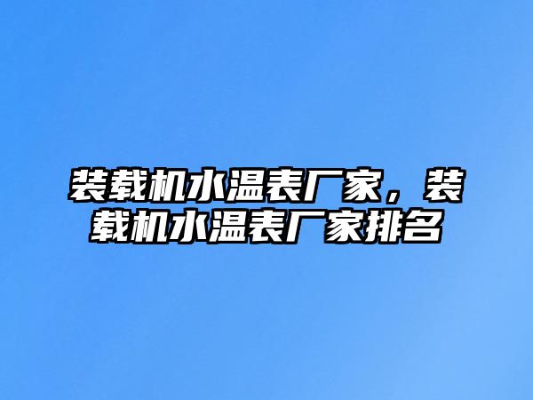 裝載機(jī)水溫表廠家，裝載機(jī)水溫表廠家排名