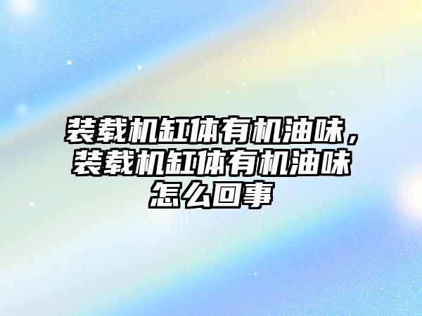 裝載機缸體有機油味，裝載機缸體有機油味怎么回事