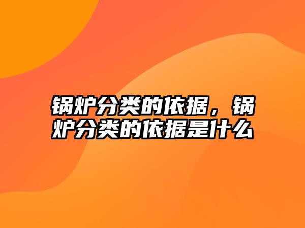 鍋爐分類的依據(jù)，鍋爐分類的依據(jù)是什么