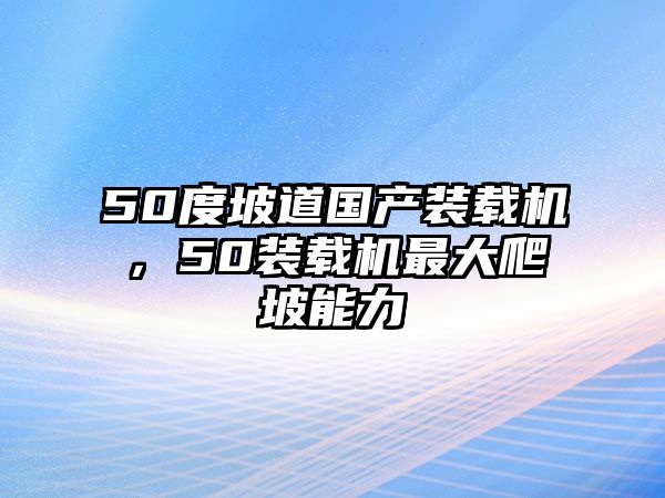 50度坡道國(guó)產(chǎn)裝載機(jī)，50裝載機(jī)最大爬坡能力