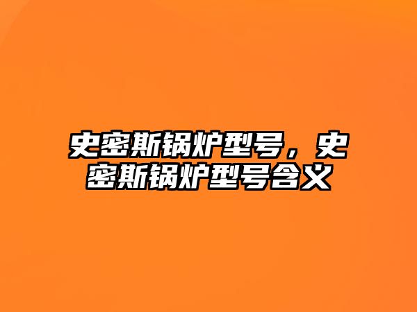 史密斯鍋爐型號，史密斯鍋爐型號含義