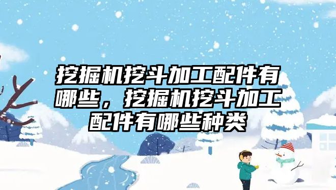 挖掘機(jī)挖斗加工配件有哪些，挖掘機(jī)挖斗加工配件有哪些種類