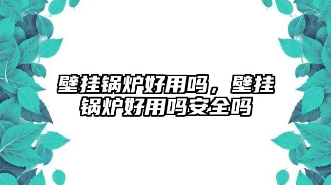 壁掛鍋爐好用嗎，壁掛鍋爐好用嗎安全嗎