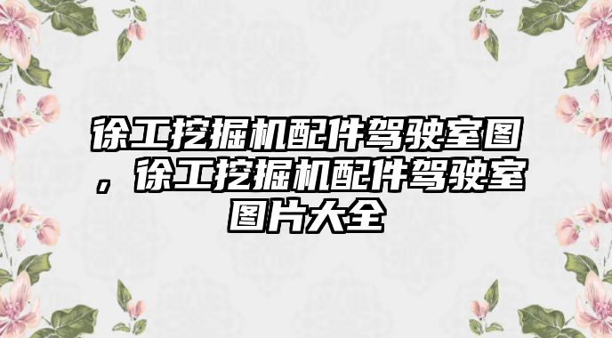 徐工挖掘機(jī)配件駕駛室圖，徐工挖掘機(jī)配件駕駛室圖片大全