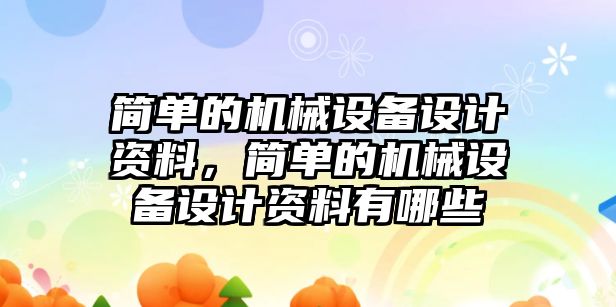 簡單的機械設(shè)備設(shè)計資料，簡單的機械設(shè)備設(shè)計資料有哪些