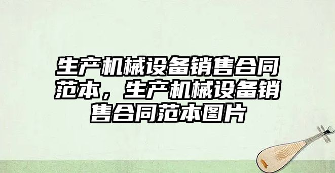 生產機械設備銷售合同范本，生產機械設備銷售合同范本圖片