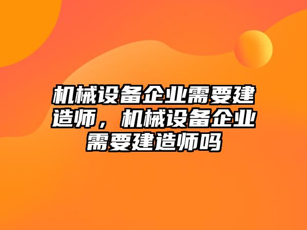 機(jī)械設(shè)備企業(yè)需要建造師，機(jī)械設(shè)備企業(yè)需要建造師嗎