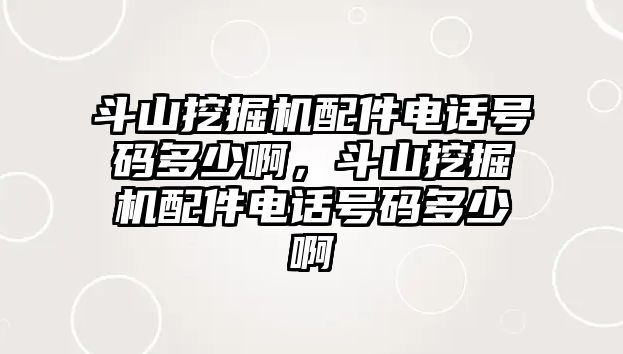 斗山挖掘機(jī)配件電話號(hào)碼多少啊，斗山挖掘機(jī)配件電話號(hào)碼多少啊