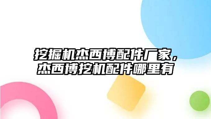 挖掘機(jī)杰西博配件廠家，杰西博挖機(jī)配件哪里有