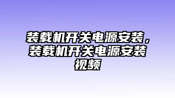 裝載機(jī)開(kāi)關(guān)電源安裝，裝載機(jī)開(kāi)關(guān)電源安裝視頻