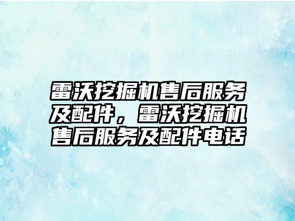 雷沃挖掘機售后服務(wù)及配件，雷沃挖掘機售后服務(wù)及配件電話