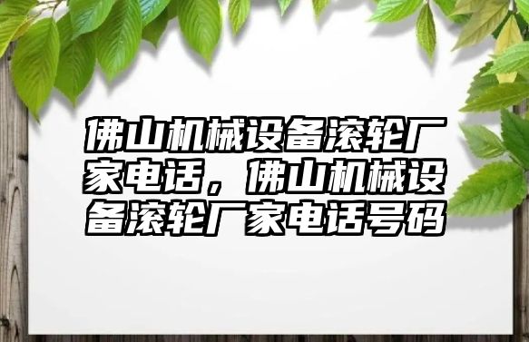 佛山機械設備滾輪廠家電話，佛山機械設備滾輪廠家電話號碼