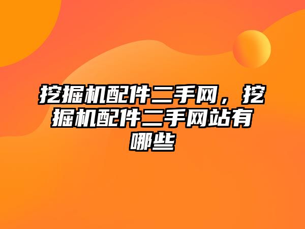 挖掘機配件二手網(wǎng)，挖掘機配件二手網(wǎng)站有哪些