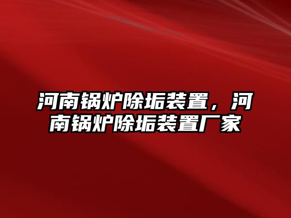 河南鍋爐除垢裝置，河南鍋爐除垢裝置廠家