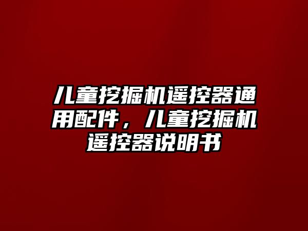 兒童挖掘機(jī)遙控器通用配件，兒童挖掘機(jī)遙控器說明書