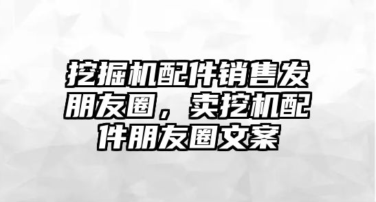 挖掘機配件銷售發(fā)朋友圈，賣挖機配件朋友圈文案