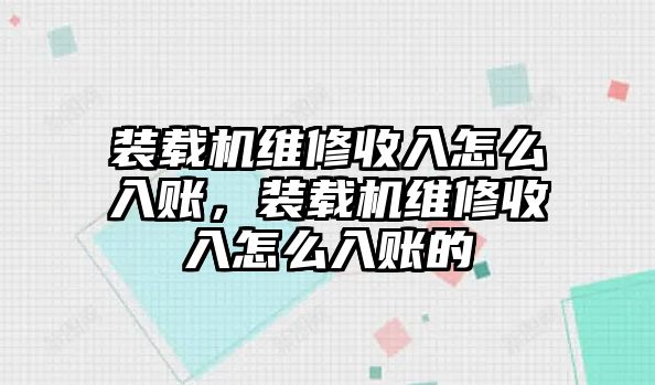 裝載機(jī)維修收入怎么入賬，裝載機(jī)維修收入怎么入賬的