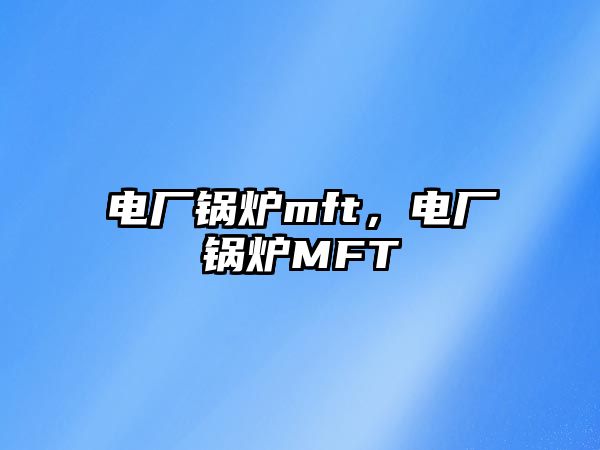 電廠鍋爐mft，電廠鍋爐MFT