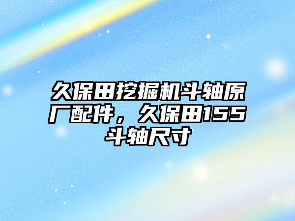 久保田挖掘機斗軸原廠配件，久保田155斗軸尺寸