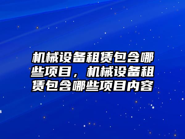 機械設備租賃包含哪些項目，機械設備租賃包含哪些項目內(nèi)容