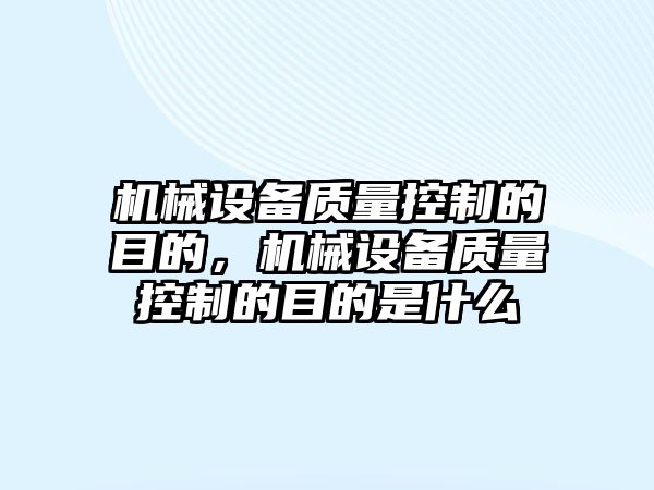 機械設備質(zhì)量控制的目的，機械設備質(zhì)量控制的目的是什么