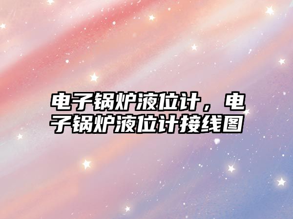 電子鍋爐液位計，電子鍋爐液位計接線圖