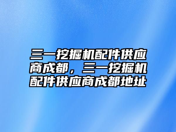 三一挖掘機(jī)配件供應(yīng)商成都，三一挖掘機(jī)配件供應(yīng)商成都地址