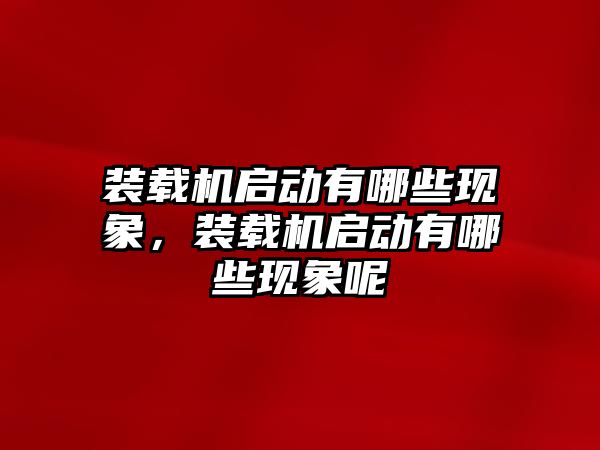 裝載機啟動有哪些現(xiàn)象，裝載機啟動有哪些現(xiàn)象呢