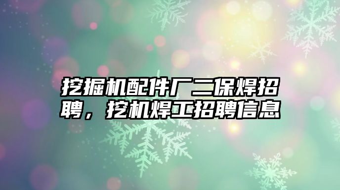 挖掘機配件廠二保焊招聘，挖機焊工招聘信息