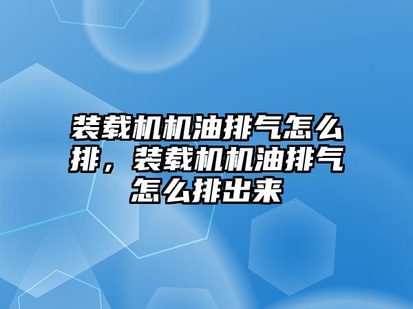 裝載機機油排氣怎么排，裝載機機油排氣怎么排出來