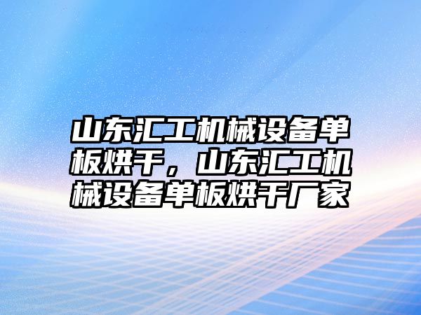 山東匯工機械設(shè)備單板烘干，山東匯工機械設(shè)備單板烘干廠家