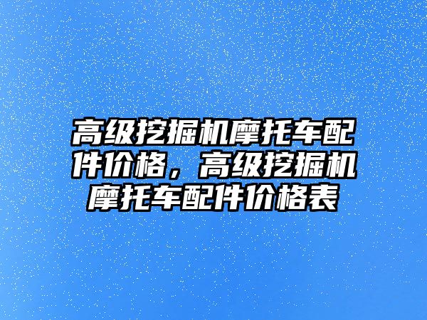 高級挖掘機摩托車配件價格，高級挖掘機摩托車配件價格表