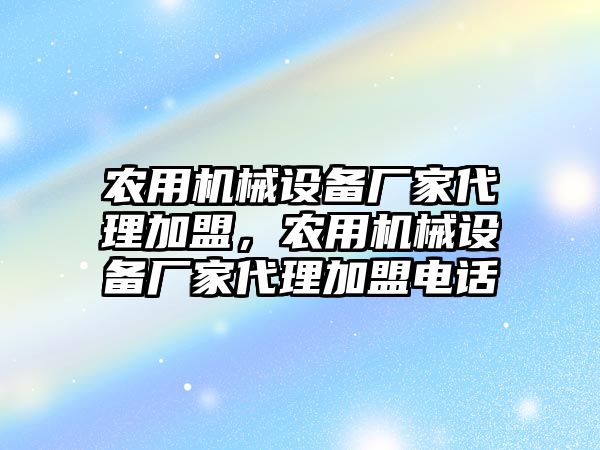 農(nóng)用機械設備廠家代理加盟，農(nóng)用機械設備廠家代理加盟電話