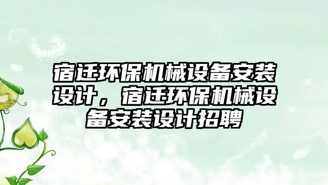 宿遷環(huán)保機械設備安裝設計，宿遷環(huán)保機械設備安裝設計招聘