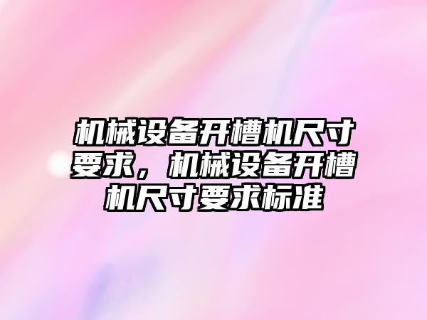 機械設(shè)備開槽機尺寸要求，機械設(shè)備開槽機尺寸要求標準