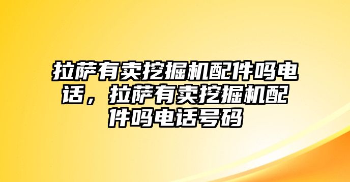 拉薩有賣挖掘機配件嗎電話，拉薩有賣挖掘機配件嗎電話號碼