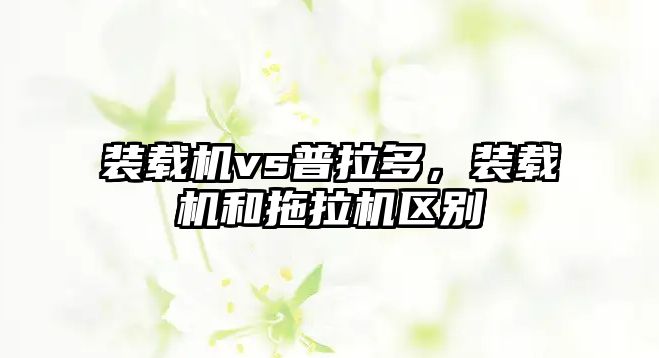 裝載機vs普拉多，裝載機和拖拉機區(qū)別